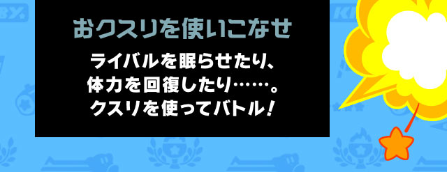 おクスリを使いこなせ　ライバルを眠らせたり、体力を回復したり……。クスリを使ってバトル！