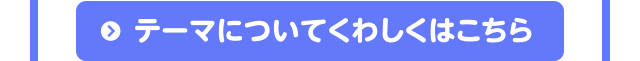 テーマについてくわしくはこちら