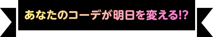 あなたのコーデが明日を変える!?