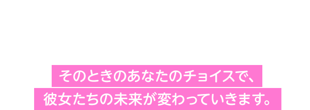 オーディションやライブなど、イベントはさまざま。そんなイベントにぴったりの主役コーディネートをリクエストされることもあります。そのときのあなたのチョイスで、彼女たちの未来が変わっていきます。