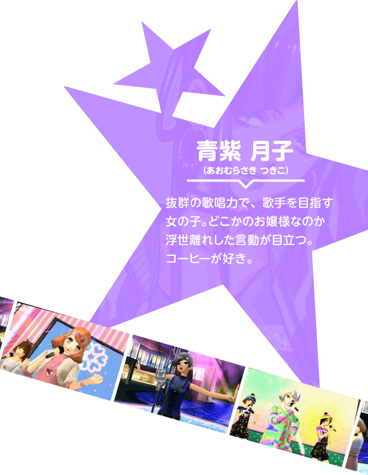 青紫 月子（あおむらさき つきこ） 抜群の歌唱力で、歌手を目指す女の子。どこかのお嬢様なのか浮世離れした言動が目立つ。コーヒーが好き。