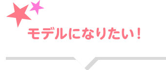 モデルになりたい！