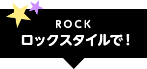 ROCK ロックスタイルで！
