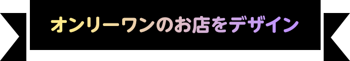 オンリーワンのお店をデザイン