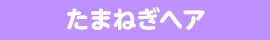 たまねぎヘア