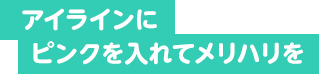 アイラインにピンクを入れてメリハリを
