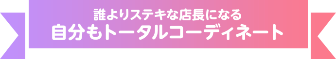 誰よりステキな店長になる 自分もトータルコーディネート