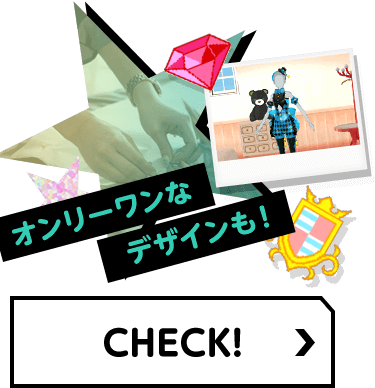 オンリーワンなデザインも！ CHECK！