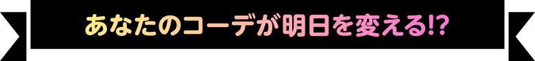 あなたのコーデが明日を変える!?