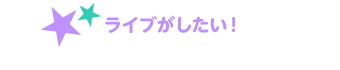 ライブがしたい！