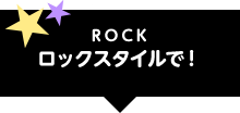 ROCK ロックスタイルで！