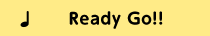 ♪ Ready Go!!