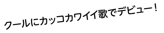 クールにカッコカワイイ歌でデビュー！