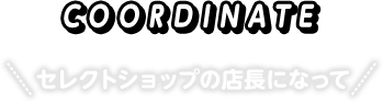 COODINATE セレクトショップの店長になって
