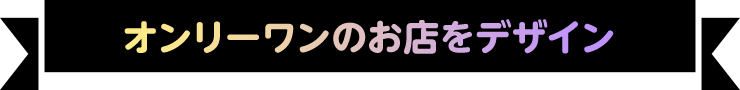 オンリーワンのお店をデザイン