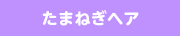 たまねぎヘア
