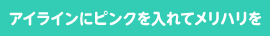 アイラインにピンクを入れてメリハリを