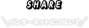 SHARE インターネットにつないで