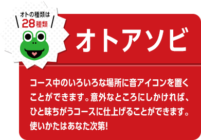 オトの種類は28種類　オトアソビ　コース中のいろいろな場所に音アイコンを置くことができます。意外なところにしかければ、ひと味ちがうコースに仕上げることができます。使いかたはあなた次第!