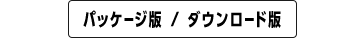 パッケージ版 / ダウンロード版