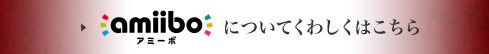 amiibo アミーボについて くわしくはこちら