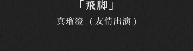 飛脚　真瑠澄（友情出演）