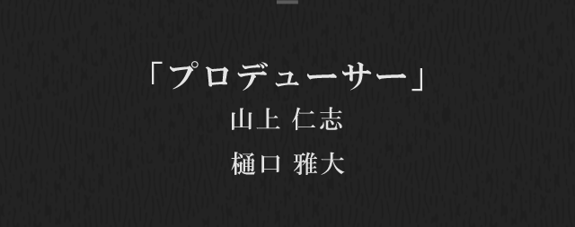 プロデューサー　山上 仁志　樋口 雅大