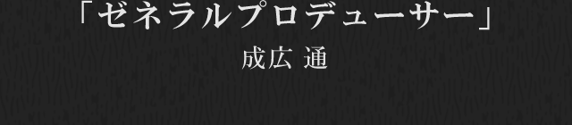 ゼネラルプロデューサー　成広通