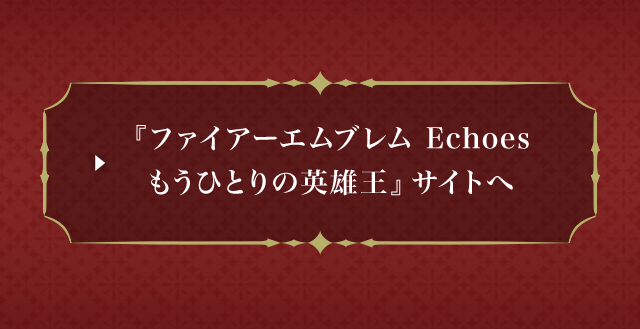 『ファイアーエムブレム Echoes もうひとりの英雄王』サイトへ
