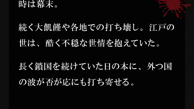 時は幕末。 続く大飢饉や各地での打ち壊し。江戸の世は、酷く不穏な世情を抱えていた。 長く鎖国を続けていた日の本に、外つ国の波が否が応にも打ち寄せる。