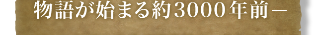 物語が始まる約3000年前