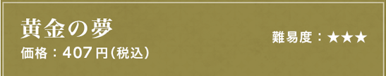 黄金の夢 難易度：★★★ 価格：407円（税込）