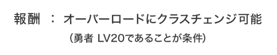 報酬：オーバーロードにクラスチェンジ可能（勇者 LV20であることが条件）