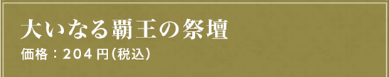 大いなる覇王の祭壇 価格：204円（税込）