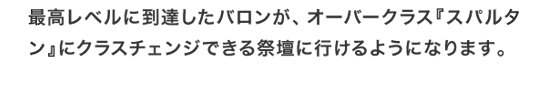 最高レベルに到達したバロンが、オーバークラス『スパルタン』にクラスチェンジできる祭壇に行けるようになります。