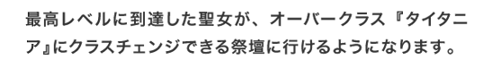 最高レベルに到達した聖女が、オーバークラス『タイタニア』にクラスチェンジできる祭壇に行けるようになります。
