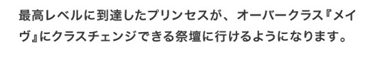 最高レベルに到達したプリンセスが、オーバークラス『メイヴ』にクラスチェンジできる祭壇に行けるようになります。