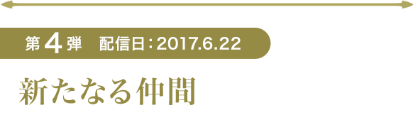 第4弾 配信日：2017.6.22　新たなる仲間