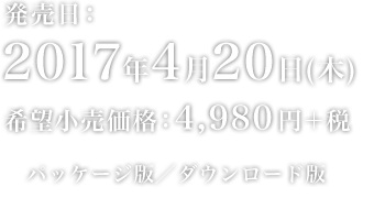 発売日：2017年4月20日(木) 希望小売価格：4,980円＋税 パッケージ版／ダウンロード版