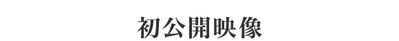 初回公開映像