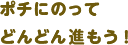ポチにのってどんどん進もう！
