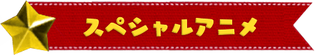 スペシャルアニメ