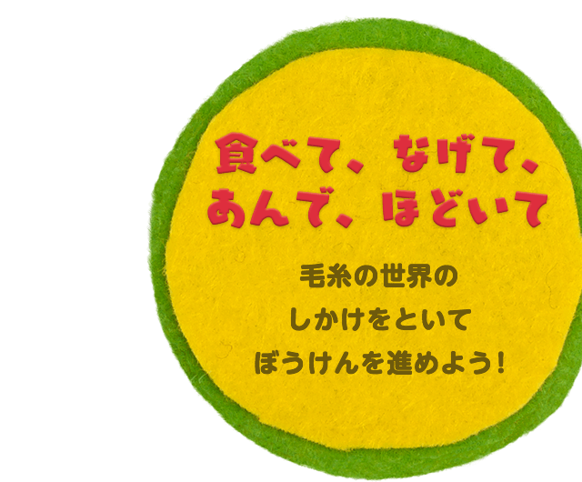 食べて、なげて、あんで、ほどいて 毛糸の世界のしかけをといてぼうけんを進めよう！