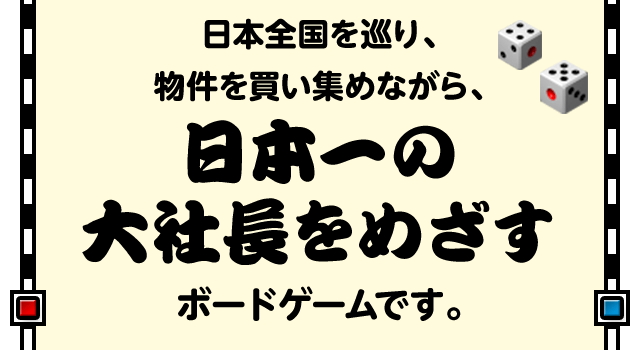 日本全国を巡り、物件を買い集めながら、日本一の大社長をめざすボードゲームです。