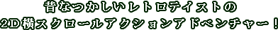昔なつかしいレトロテイストの2D横スクロールアクションアドベンチャー！