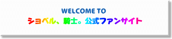 WELCOME TO ショベル、騎士。公式ファンサイト