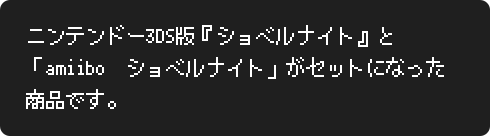 ニンテンドー3DS版『ショベルナイト』と「amiibo　ショベルナイト」がセットになった商品です。