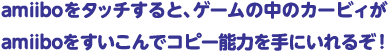 amiiboをタッチすると、ゲームの中のカービィが amiiboをすいこんでコピー能力を手にいれるぞ！ 