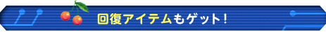回復アイテムもゲット！ 