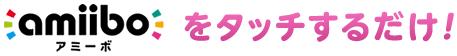amiiboをタッチするだけ！